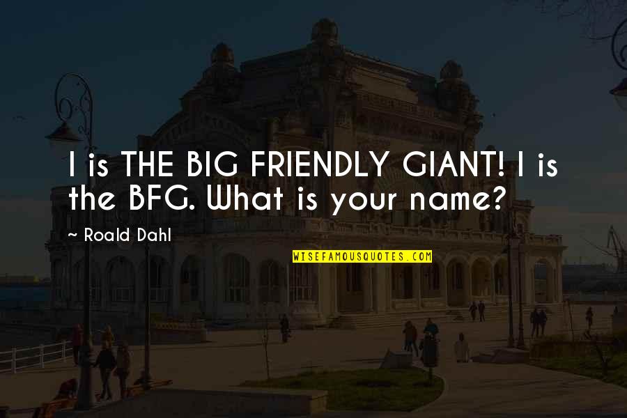Bfg Giant Quotes By Roald Dahl: I is THE BIG FRIENDLY GIANT! I is