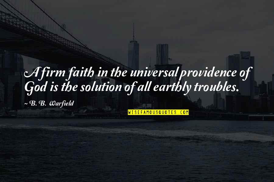 B'fore Quotes By B. B. Warfield: A firm faith in the universal providence of