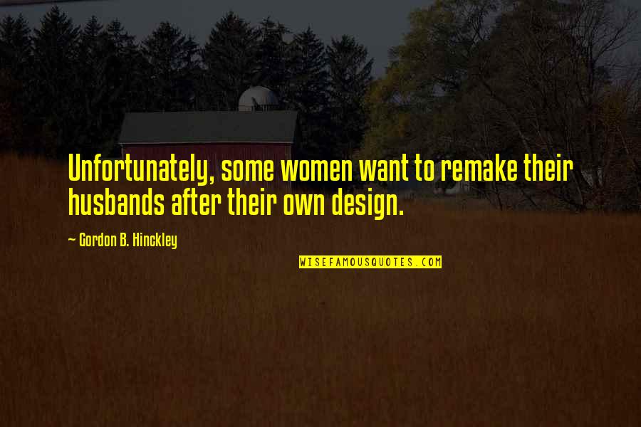 B'fore Quotes By Gordon B. Hinckley: Unfortunately, some women want to remake their husbands