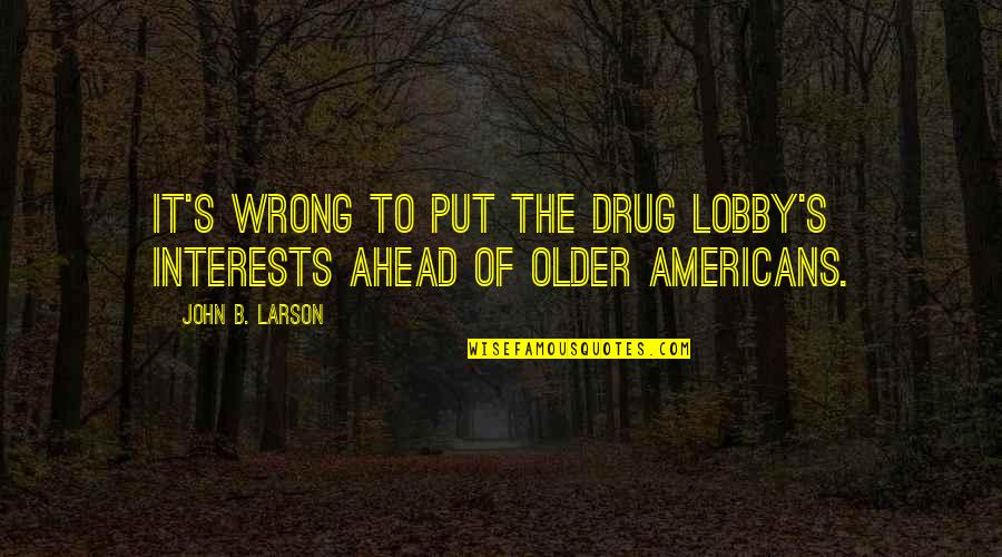 B'fore Quotes By John B. Larson: It's wrong to put the drug lobby's interests