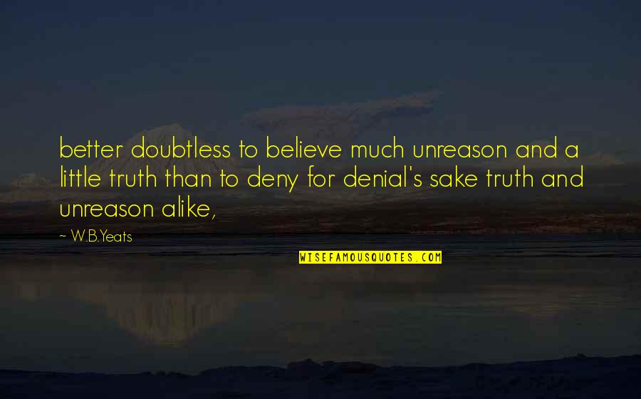 B'fore Quotes By W.B.Yeats: better doubtless to believe much unreason and a