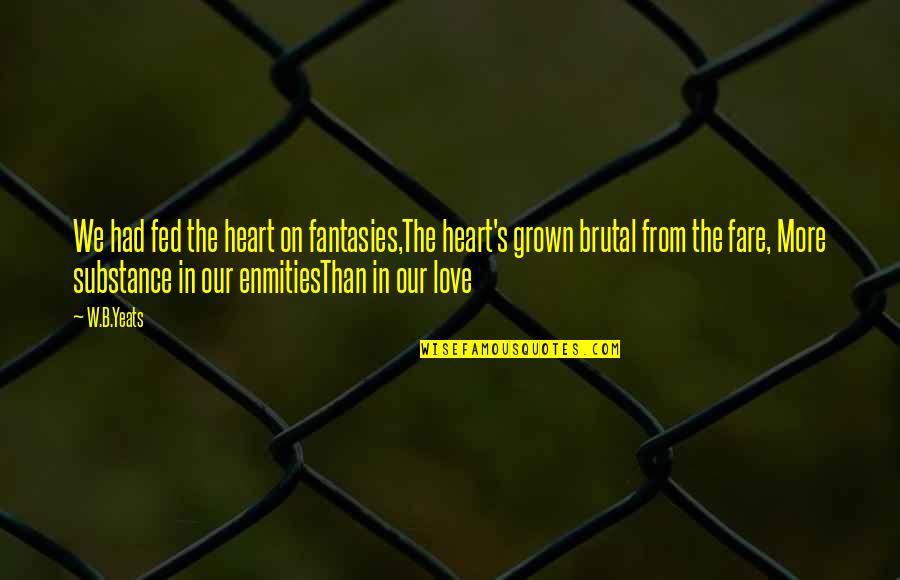 B'fore Quotes By W.B.Yeats: We had fed the heart on fantasies,The heart's