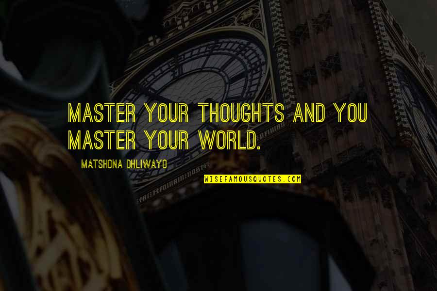 Bf's Ex Gf Quotes By Matshona Dhliwayo: Master your thoughts and you master your world.