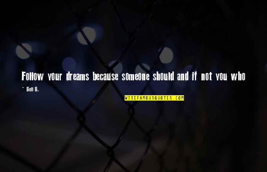 B'ful Quotes By Bell B.: Follow your dreams because someone should and if