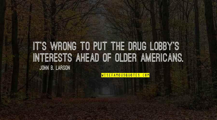 B'ful Quotes By John B. Larson: It's wrong to put the drug lobby's interests