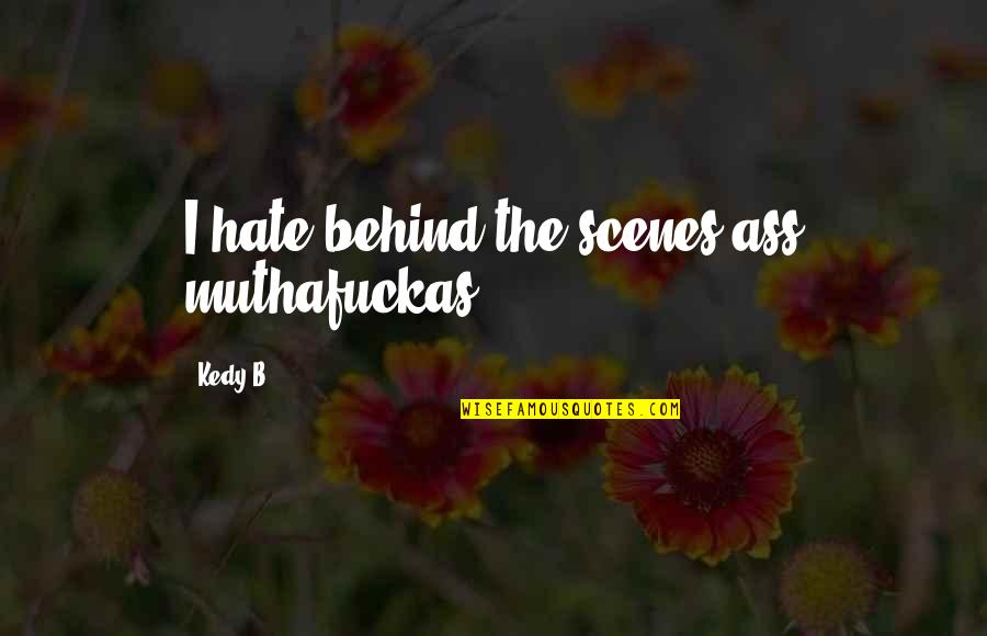 B'ful Quotes By Kedy B.: I hate behind the scenes ass muthafuckas.