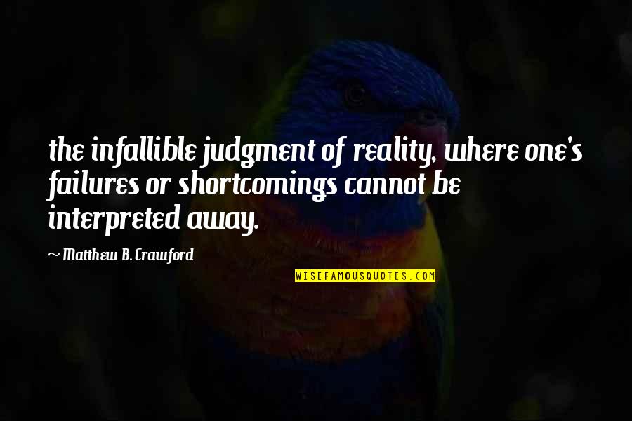 B'ful Quotes By Matthew B. Crawford: the infallible judgment of reality, where one's failures B'ful Quotes By Matthew B. Crawford: the infallible judgment of reality, where one's failures