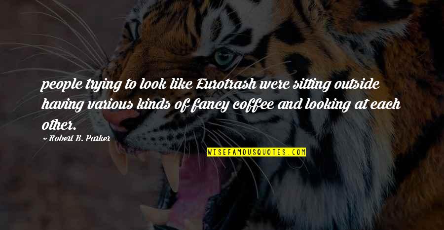 B'ful Quotes By Robert B. Parker: people trying to look like Eurotrash were sitting B'ful Quotes By Robert B. Parker: people trying to look like Eurotrash were sitting