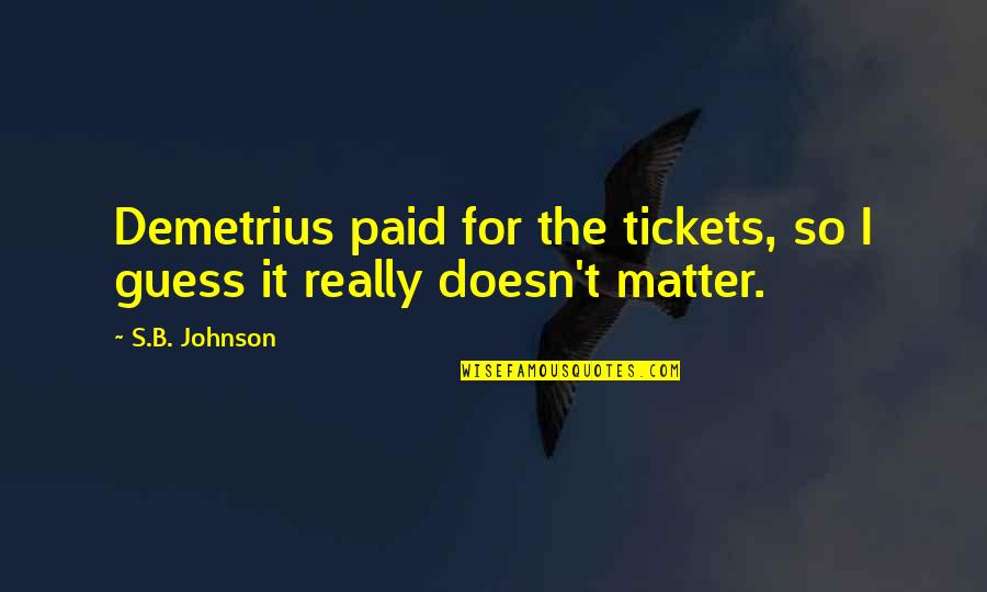 B'ful Quotes By S.B. Johnson: Demetrius paid for the tickets, so I guess