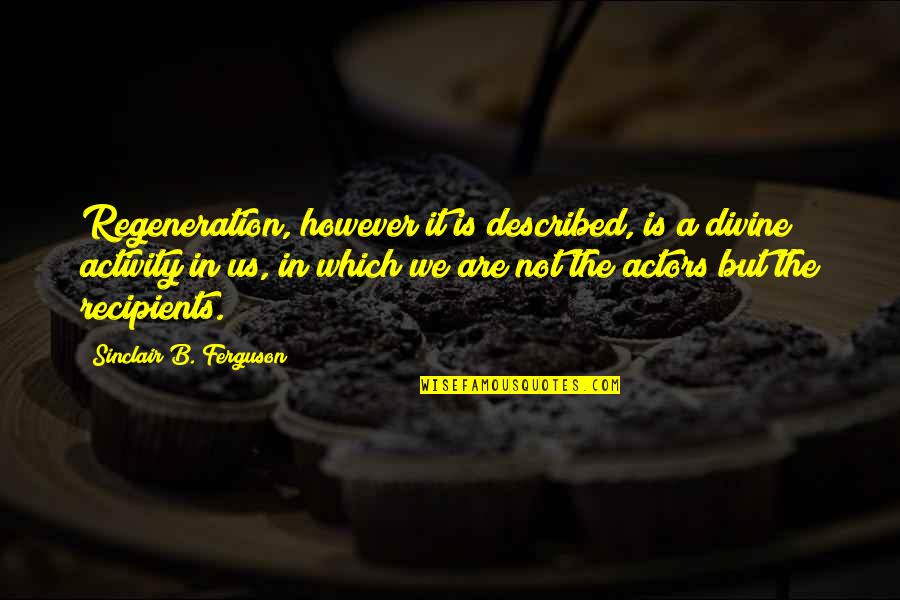 B'ful Quotes By Sinclair B. Ferguson: Regeneration, however it is described, is a divine B'ful Quotes By Sinclair B. Ferguson: Regeneration, however it is described, is a divine