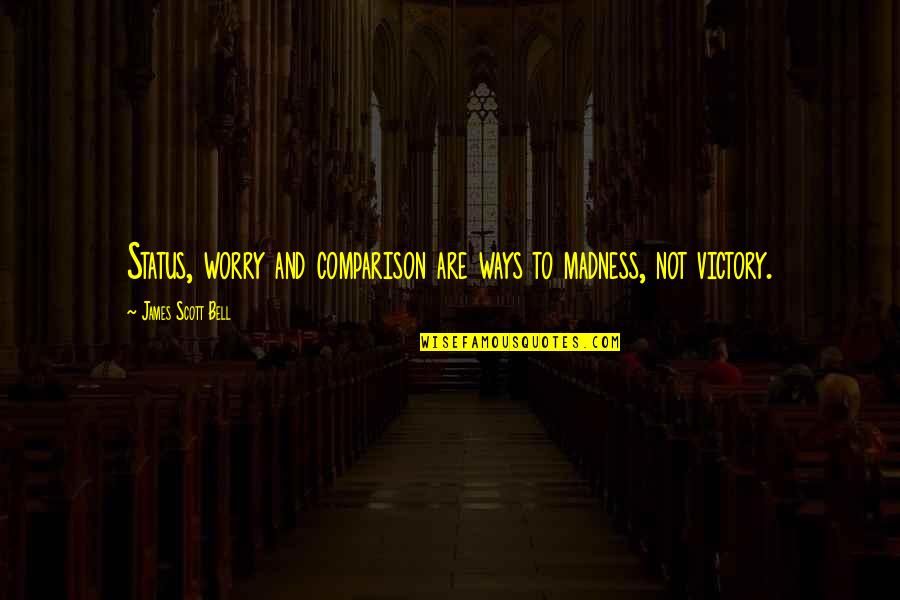 Bg Xzar Quotes By James Scott Bell: Status, worry and comparison are ways to madness, Bg Xzar Quotes By James Scott Bell: Status, worry and comparison are ways to madness,