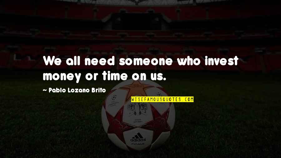 Bgas Quote Quotes By Pablo Lozano Brito: We all need someone who invest money or Bgas Quote Quotes By Pablo Lozano Brito: We all need someone who invest money or
