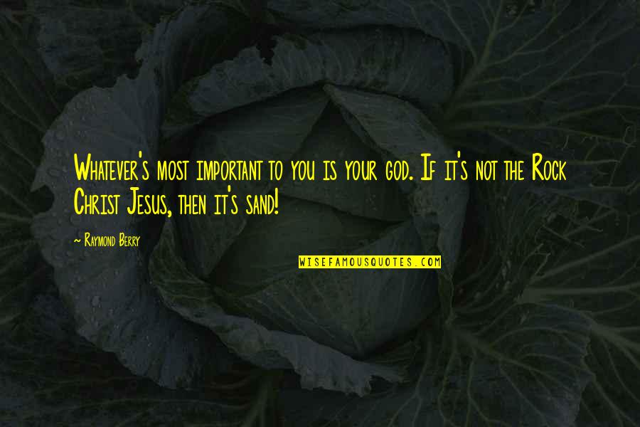 Bgas Quote Quotes By Raymond Berry: Whatever's most important to you is your god. Bgas Quote Quotes By Raymond Berry: Whatever's most important to you is your god.