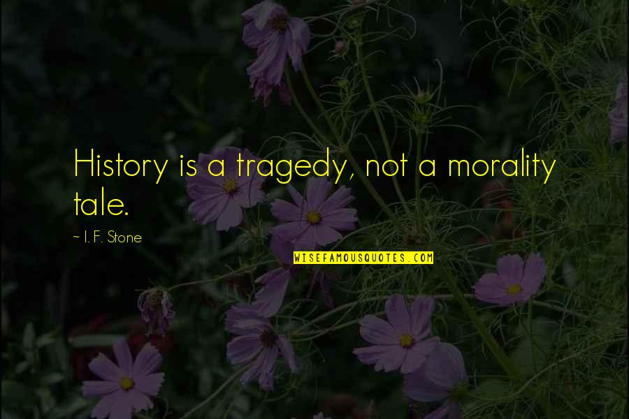 Bgc Erika Quotes By I. F. Stone: History is a tragedy, not a morality tale.
