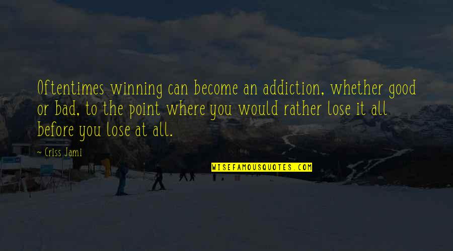 Bgc9 Quotes By Criss Jami: Oftentimes winning can become an addiction, whether good