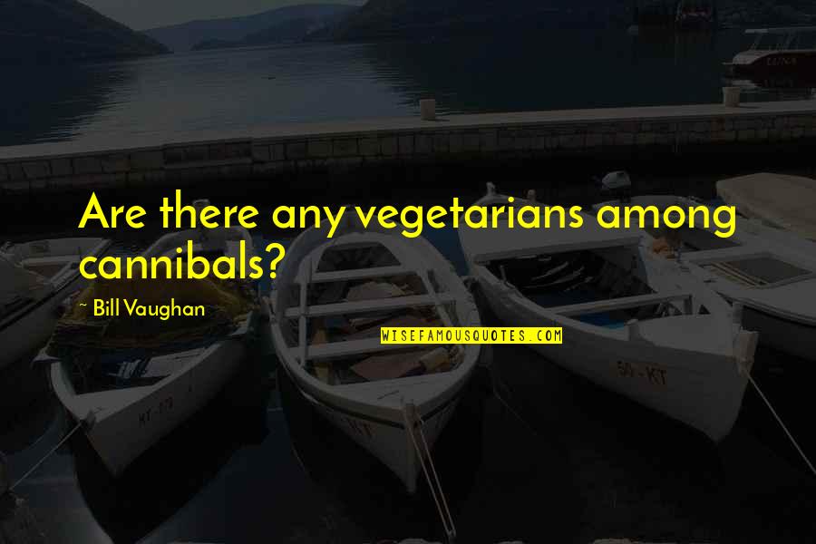 Bgsix Quotes By Bill Vaughan: Are there any vegetarians among cannibals?