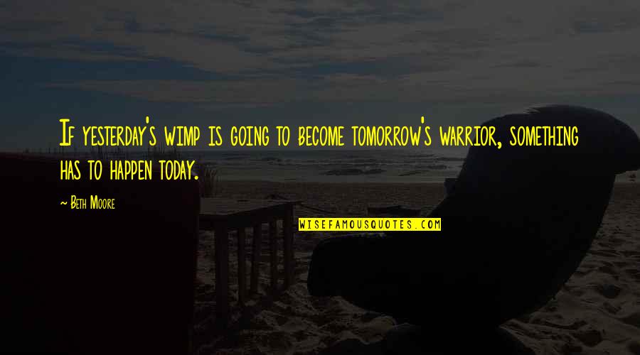 Bgsu Dining Quotes By Beth Moore: If yesterday's wimp is going to become tomorrow's