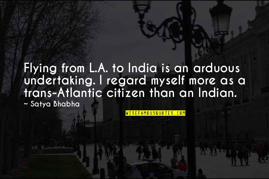 Bhabha Quotes By Satya Bhabha: Flying from L.A. to India is an arduous Bhabha Quotes By Satya Bhabha: Flying from L.A. to India is an arduous