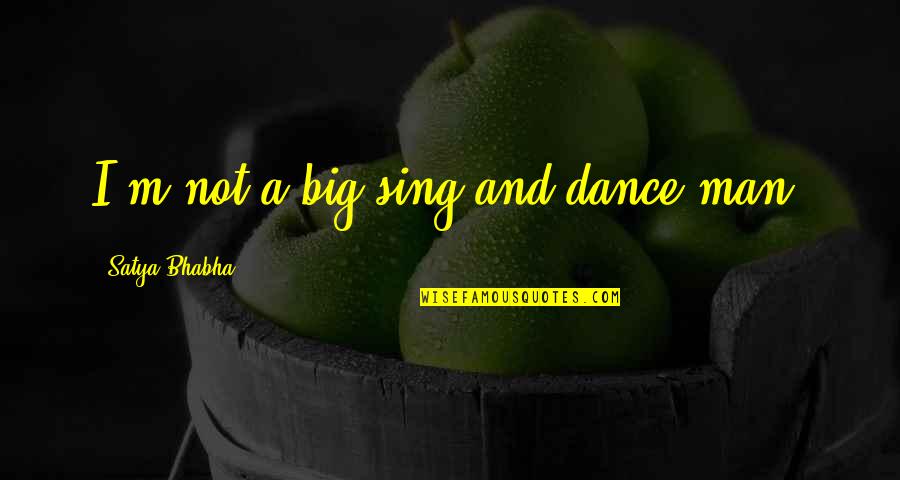Bhabha Quotes By Satya Bhabha: I'm not a big sing-and-dance man. Bhabha Quotes By Satya Bhabha: I'm not a big sing-and-dance man.