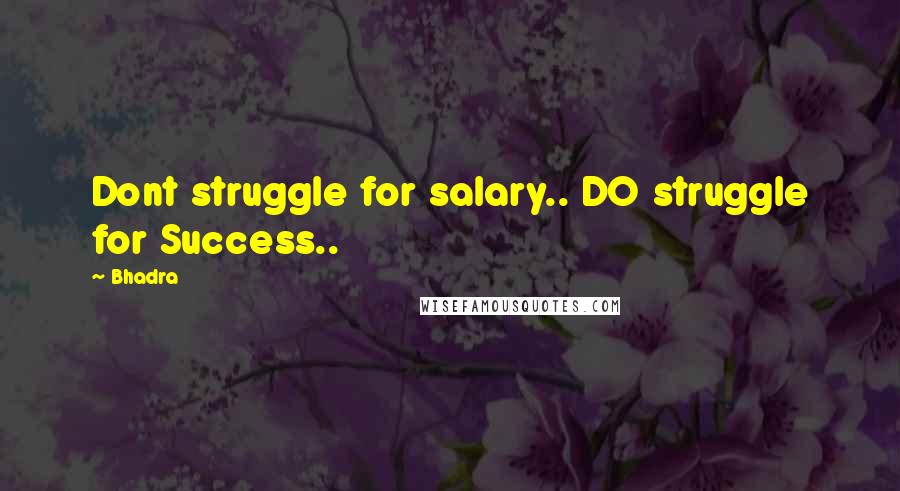 Bhadra quotes: Dont struggle for salary.. DO struggle for Success..