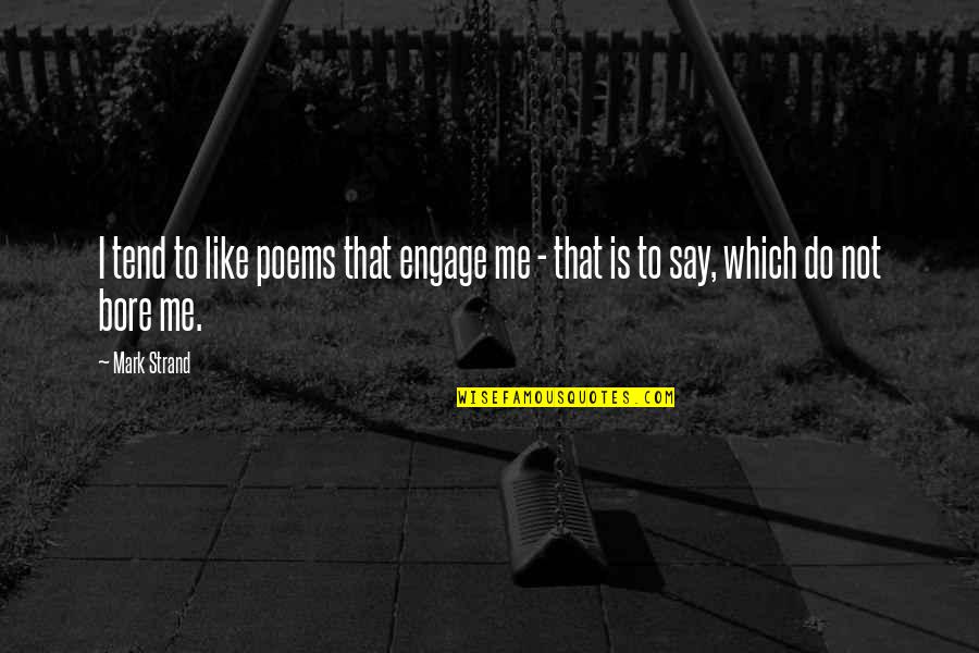 Bhaer Quotes By Mark Strand: I tend to like poems that engage me