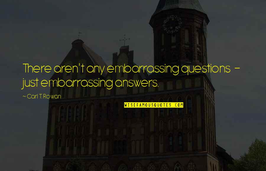 Bhagat Puran Singh Ji Quotes By Carl T. Rowan: There aren't any embarrassing questions - just embarrassing