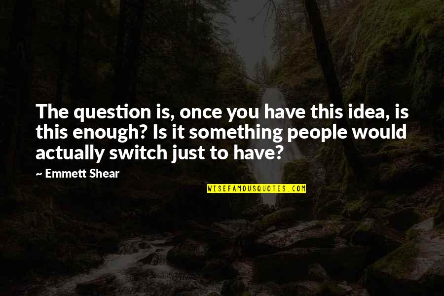 Bhagat Puran Singh Ji Quotes By Emmett Shear: The question is, once you have this idea,