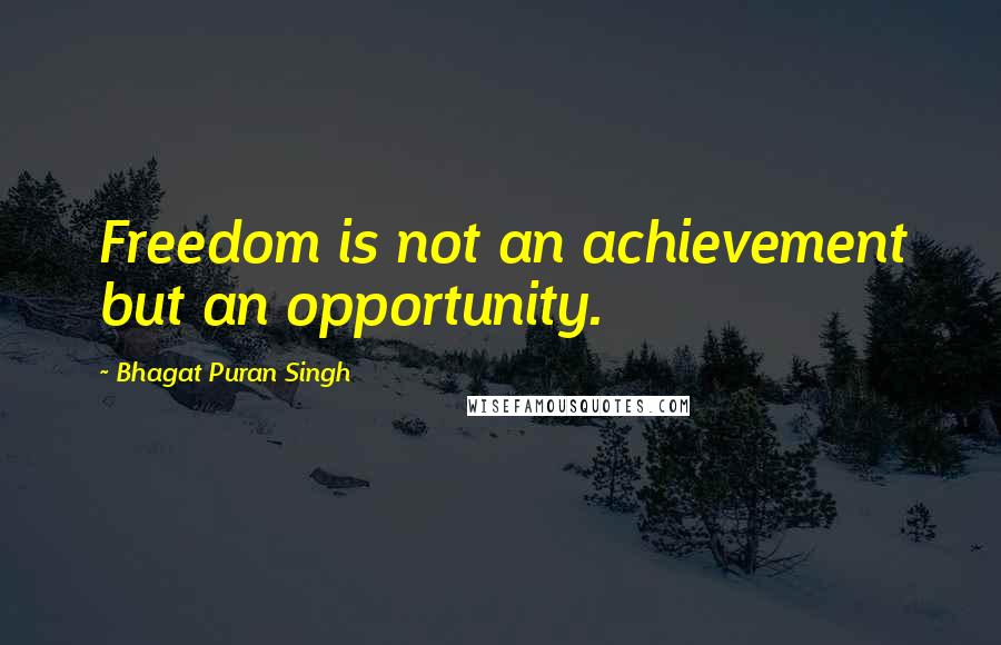 Bhagat Puran Singh quotes: Freedom is not an achievement but an opportunity.