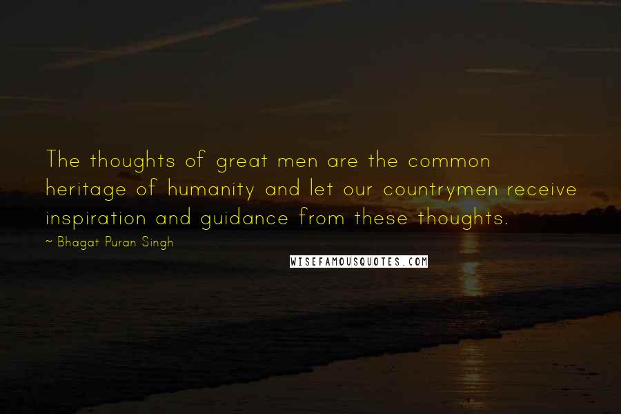 Bhagat Puran Singh quotes: The thoughts of great men are the common heritage of humanity and let our countrymen receive inspiration and guidance from these thoughts. Bhagat Puran Singh quotes: The thoughts of great men are the common heritage of humanity and let our countrymen receive inspiration and guidance from these thoughts.