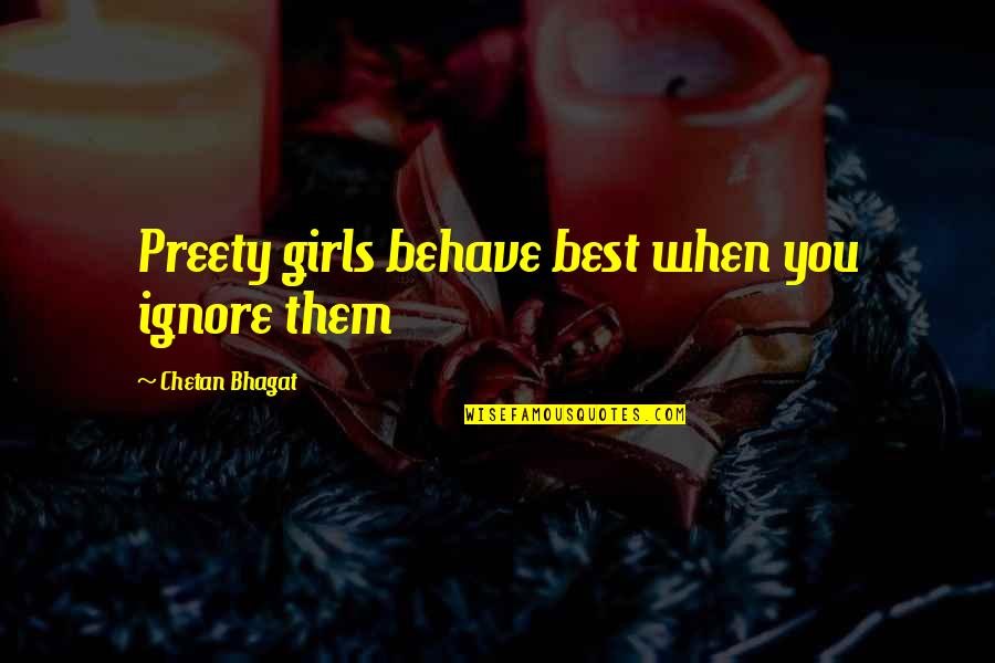 Bhagat Quotes By Chetan Bhagat: Preety girls behave best when you ignore them