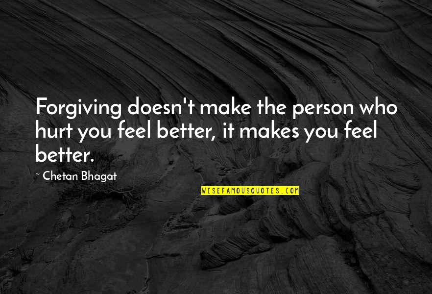 Bhagat Quotes By Chetan Bhagat: Forgiving doesn't make the person who hurt you