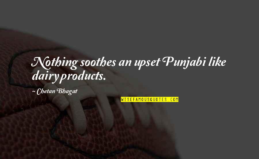 Bhagat Quotes By Chetan Bhagat: Nothing soothes an upset Punjabi like dairy products.