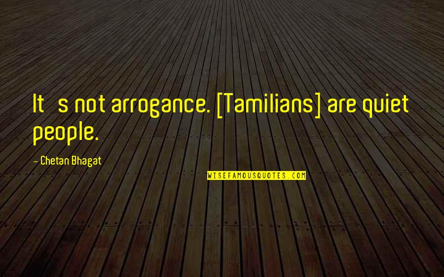 Bhagat Quotes By Chetan Bhagat: It's not arrogance. [Tamilians] are quiet people.