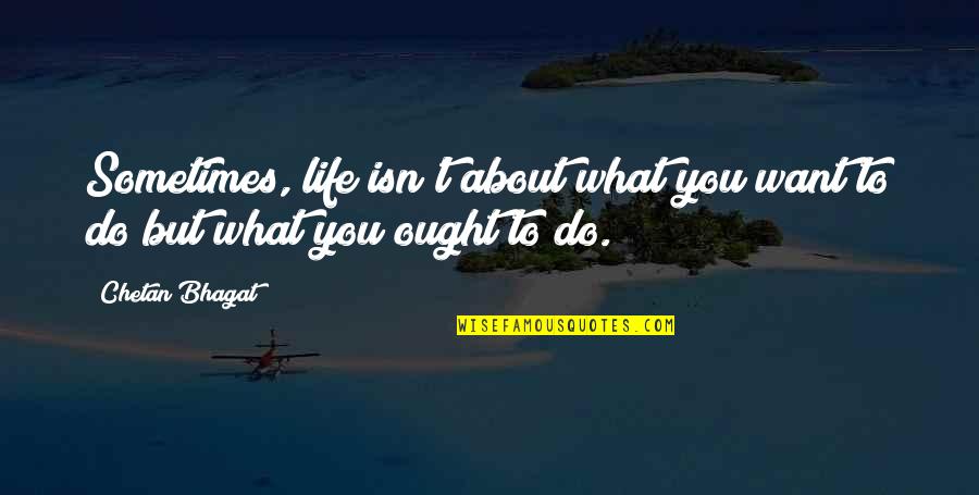 Bhagat Quotes By Chetan Bhagat: Sometimes, life isn't about what you want to