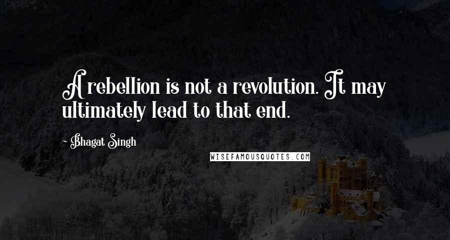 Bhagat Singh quotes: A rebellion is not a revolution. It may ultimately lead to that end.