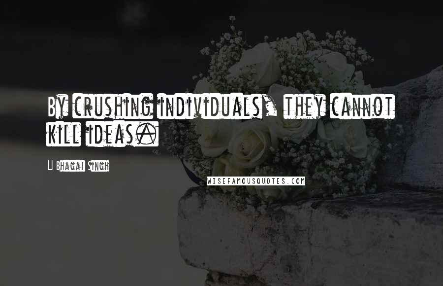 Bhagat Singh quotes: By crushing individuals, they cannot kill ideas.