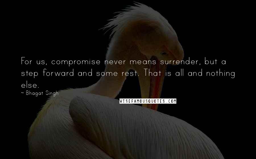 Bhagat Singh quotes: For us, compromise never means surrender, but a step forward and some rest. That is all and nothing else.