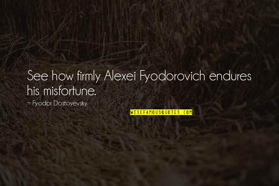 Bhagat Singh Shaheedi Quotes By Fyodor Dostoyevsky: See how firmly Alexei Fyodorovich endures his misfortune.