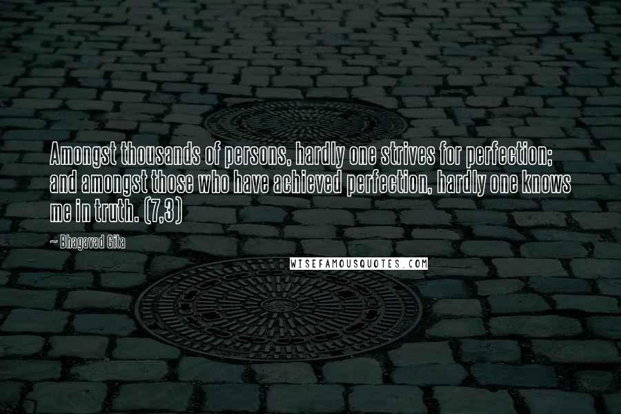 Bhagavad Gita quotes: Amongst thousands of persons, hardly one strives for perfection; and amongst those who have achieved perfection, hardly one knows me in truth. (7,3)