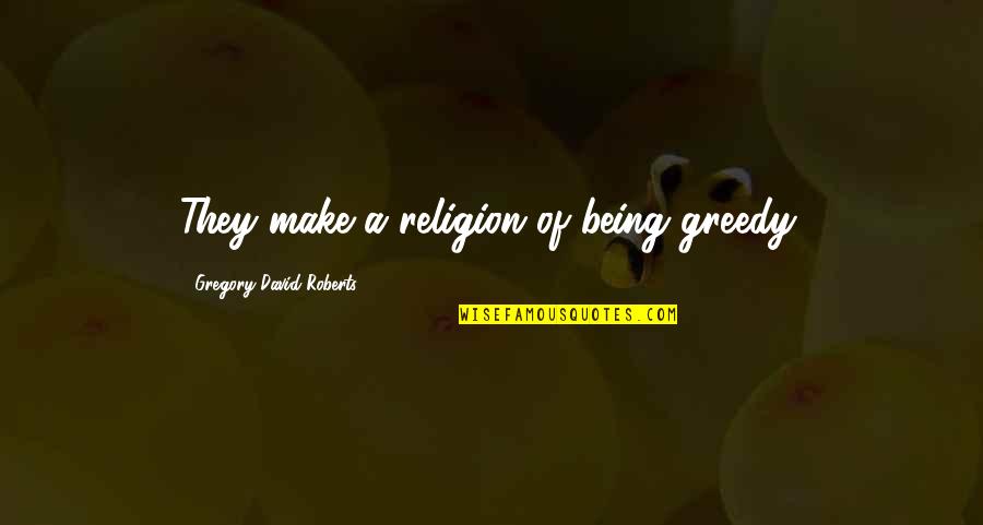 Bhagavan Antle Quotes By Gregory David Roberts: They make a religion of being greedy.