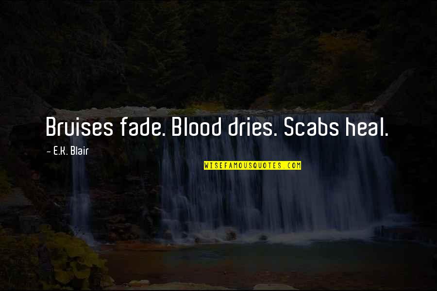 Bhagavat Quotes By E.K. Blair: Bruises fade. Blood dries. Scabs heal.