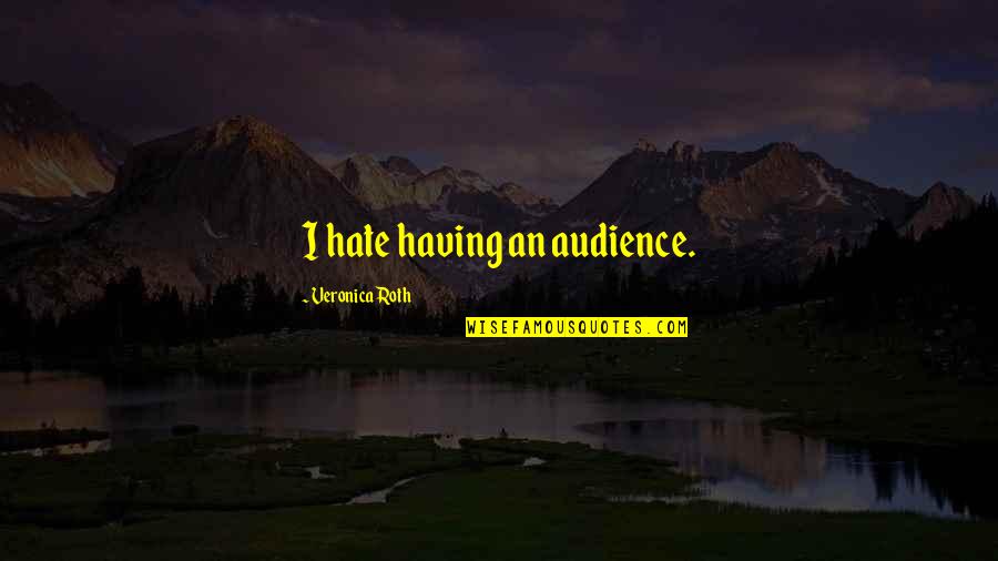 Bhagavat Quotes By Veronica Roth: I hate having an audience.