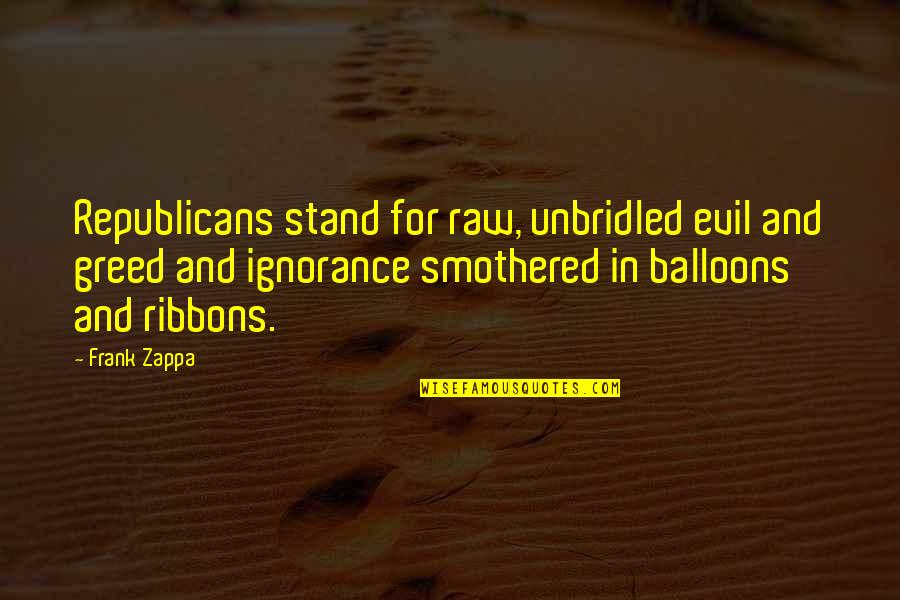 Bhagavata Purana Quotes By Frank Zappa: Republicans stand for raw, unbridled evil and greed