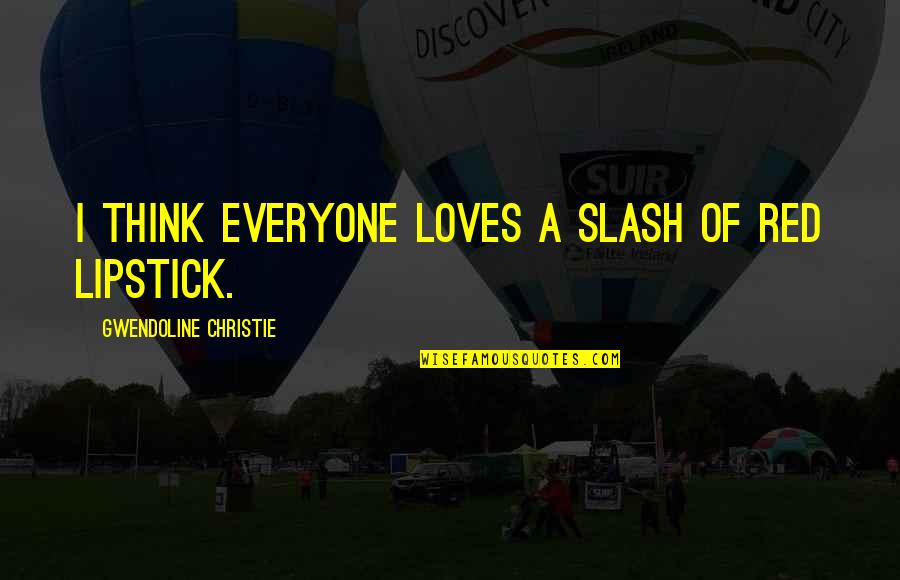 Bhagirath Prayas Quotes By Gwendoline Christie: I think everyone loves a slash of red Bhagirath Prayas Quotes By Gwendoline Christie: I think everyone loves a slash of red