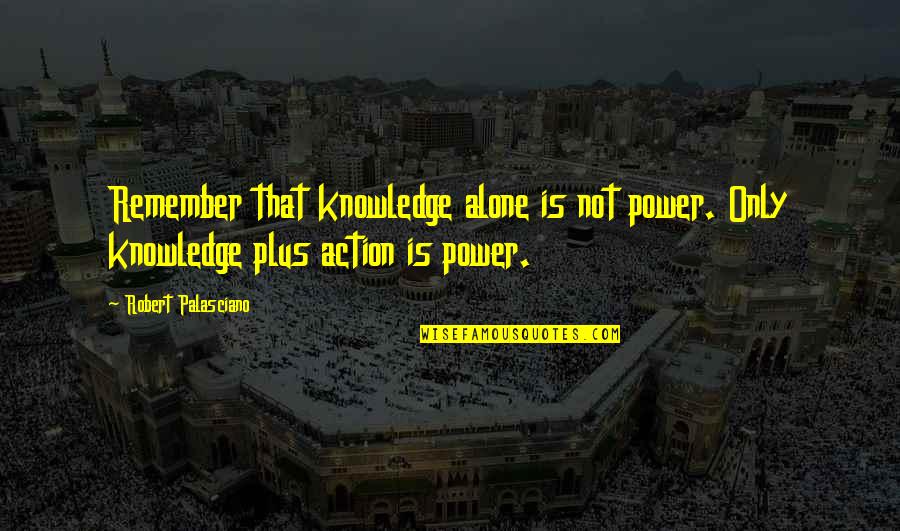 Bhags Quotes By Robert Palasciano: Remember that knowledge alone is not power. Only Bhags Quotes By Robert Palasciano: Remember that knowledge alone is not power. Only