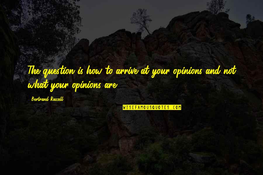 Bhagwaan Quotes By Bertrand Russell: The question is how to arrive at your