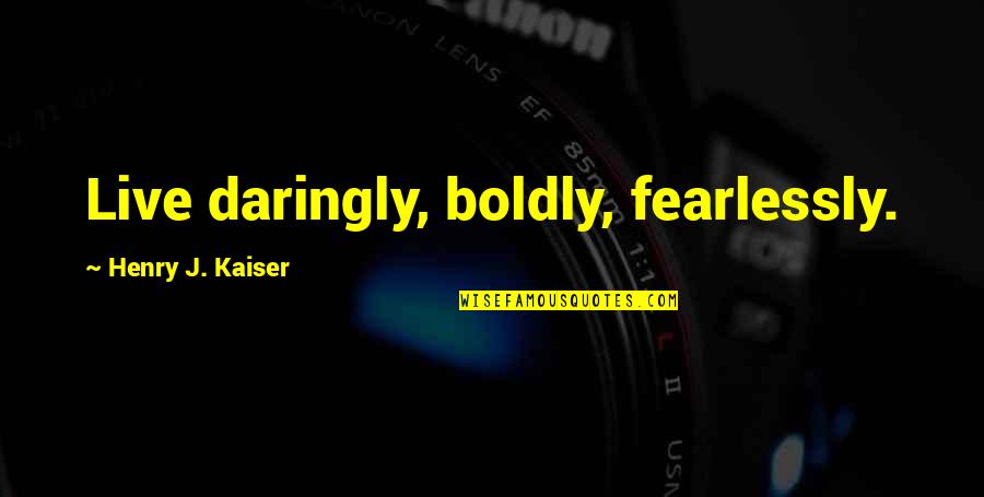 Bhagwan Buddha Quotes By Henry J. Kaiser: Live daringly, boldly, fearlessly. Bhagwan Buddha Quotes By Henry J. Kaiser: Live daringly, boldly, fearlessly.