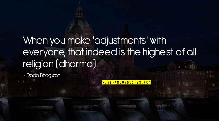 Bhagwan Quotes By Dada Bhagwan: When you make 'adjustments' with everyone, that indeed