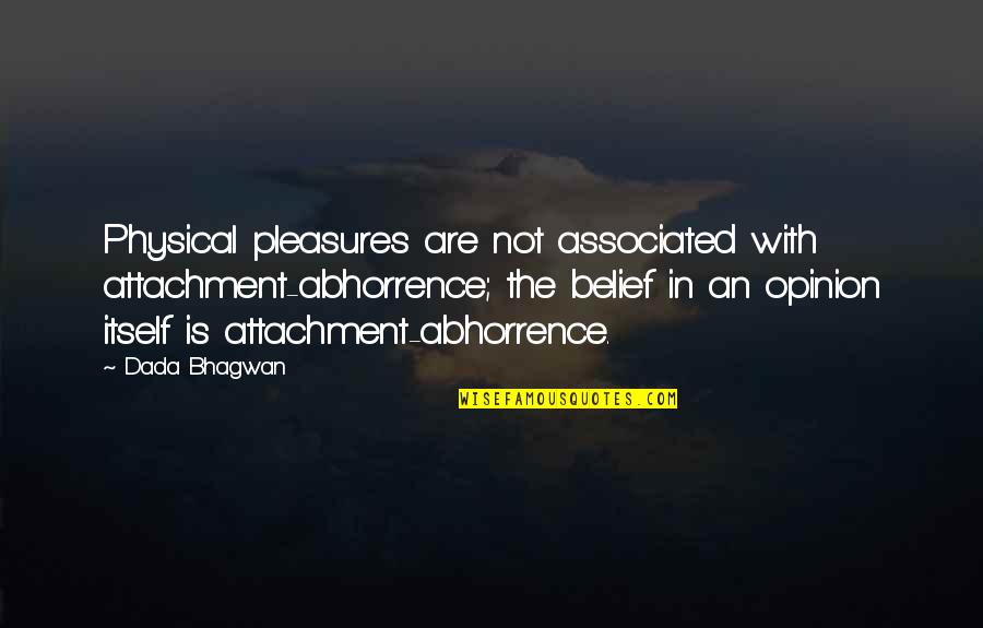 Bhagwan Quotes By Dada Bhagwan: Physical pleasures are not associated with attachment-abhorrence; the