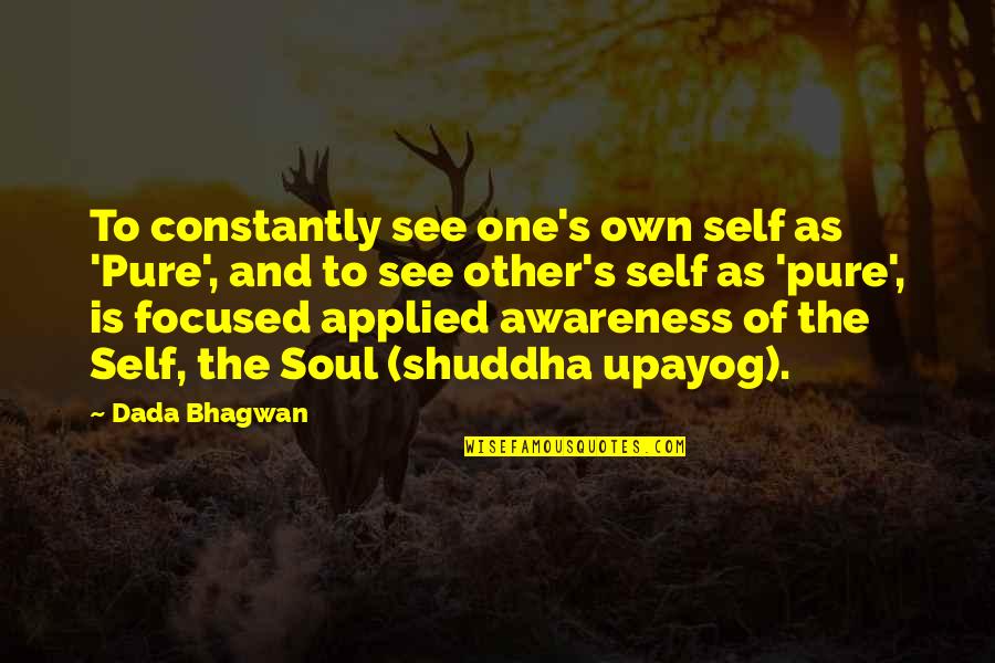 Bhagwan Quotes By Dada Bhagwan: To constantly see one's own self as 'Pure',